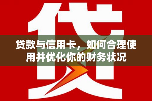 独山子贷款与信用卡，如何合理使用并优化你的财务状况