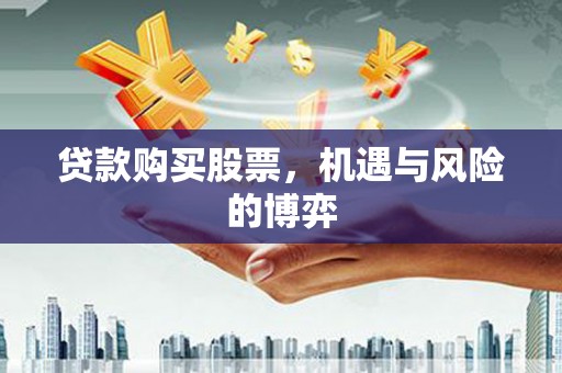 赫山贷款购买股票，机遇与风险的博弈