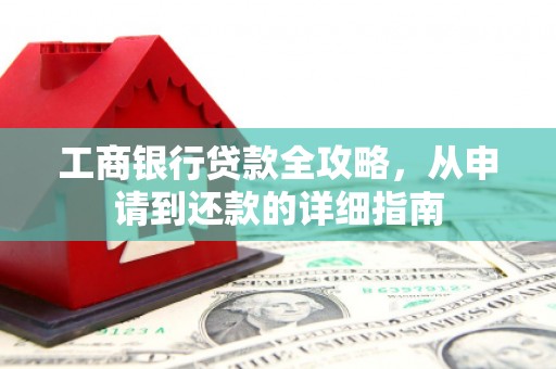 湘西工商银行贷款全攻略，从申请到还款的详细指南