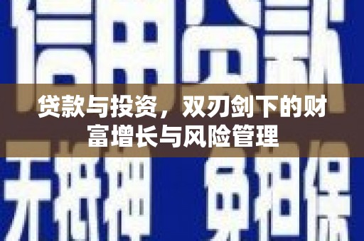 鹿泉贷款与投资，双刃剑下的财富增长与风险管理