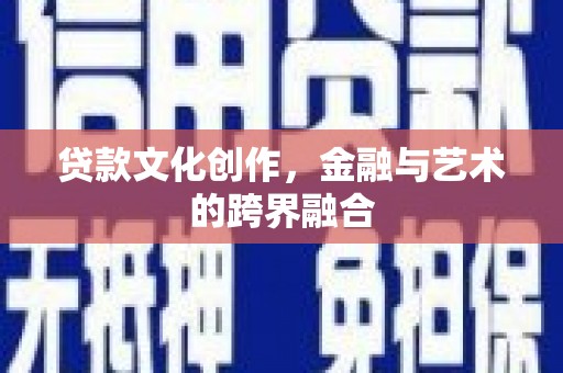 威宁贷款文化创作，金融与艺术的跨界融合