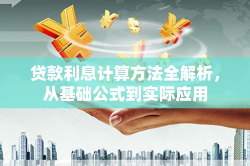 行唐贷款利息计算方法全解析，从基础公式到实际应用