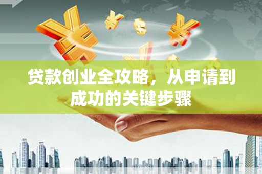 乌拉特中旗贷款创业全攻略，从申请到成功的关键步骤