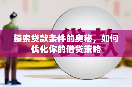 美溪探索贷款条件的奥秘，如何优化你的借贷策略