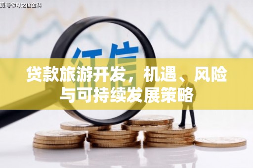 松潘贷款旅游开发，机遇、风险与可持续发展策略