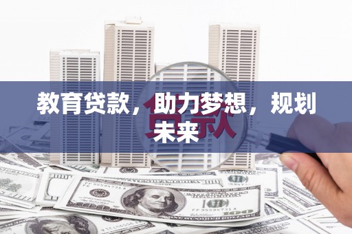 兴业教育贷款，助力梦想，规划未来