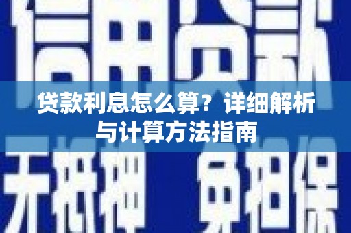 孝感贷款利息怎么算？详细解析与计算方法指南