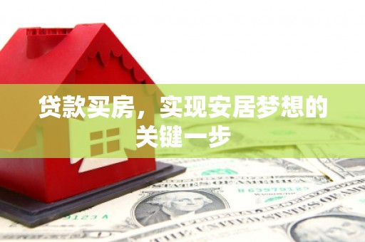 武川贷款买房，实现安居梦想的关键一步