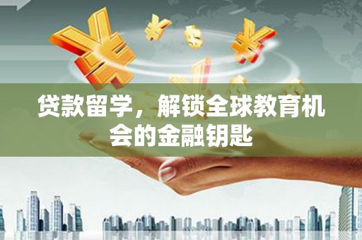 西陵贷款留学，解锁全球教育机会的金融钥匙