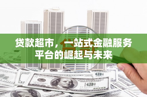 潍城贷款超市，一站式金融服务平台的崛起与未来