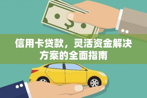 麦积信用卡贷款，灵活资金解决方案的全面指南