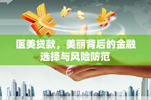 淄博医美贷款，美丽背后的金融选择与风险防范