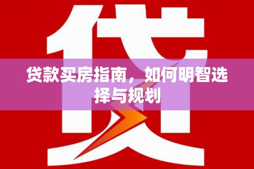芦竹贷款买房指南，如何明智选择与规划
