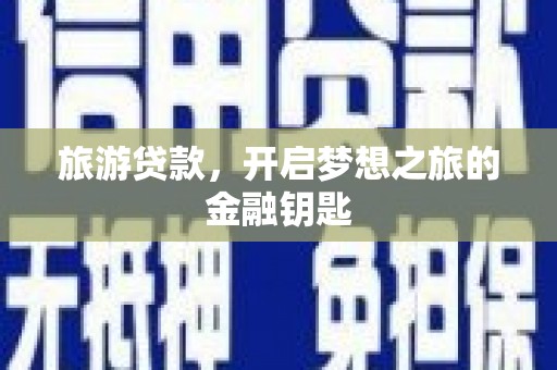 四川旅游贷款，开启梦想之旅的金融钥匙