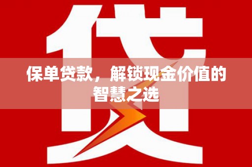 漠河保单贷款，解锁现金价值的智慧之选