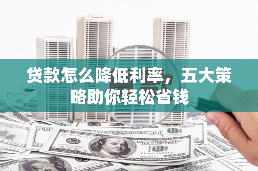 金秀贷款怎么降低利率，五大策略助你轻松省钱