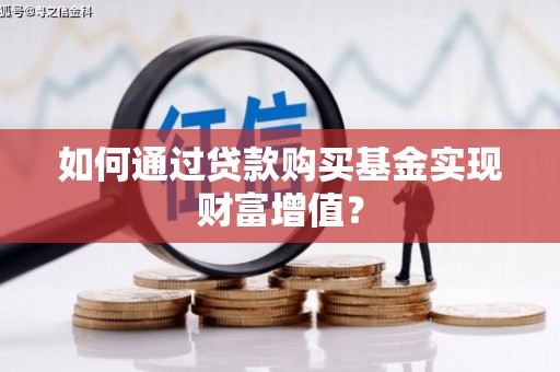 息县如何通过贷款购买基金实现财富增值？