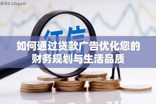 崇左如何通过贷款广告优化您的财务规划与生活品质