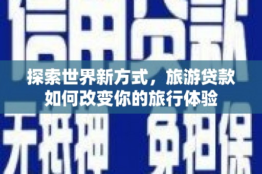 中正探索世界新方式，旅游贷款如何改变你的旅行体验
