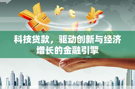 稷山科技贷款，驱动创新与经济增长的金融引擎