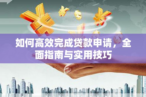 白玉如何高效完成贷款申请，全面指南与实用技巧