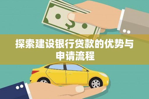 雁江探索建设银行贷款的优势与申请流程