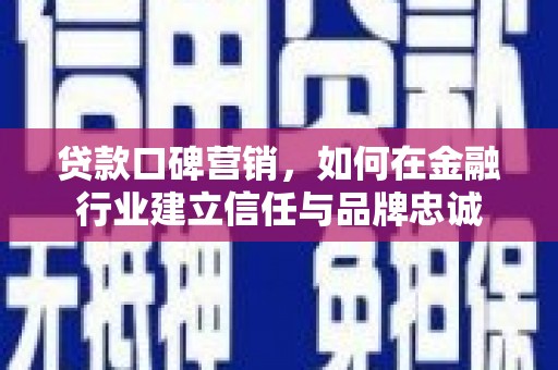 新店贷款口碑营销，如何在金融行业建立信任与品牌忠诚