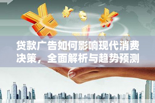 崖州贷款广告如何影响现代消费决策，全面解析与趋势预测