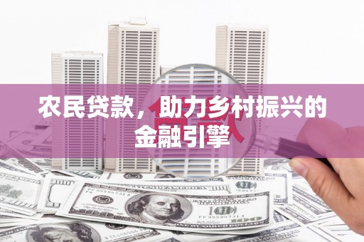 新林农民贷款，助力乡村振兴的金融引擎