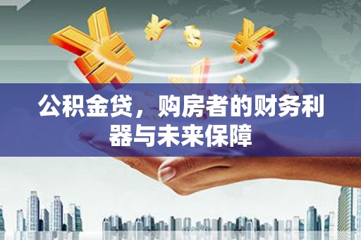 广水公积金贷，购房者的财务利器与未来保障