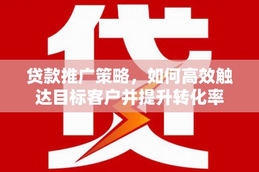 东势贷款推广策略，如何高效触达目标客户并提升转化率
