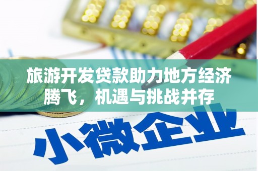 临西旅游开发贷款助力地方经济腾飞，机遇与挑战并存