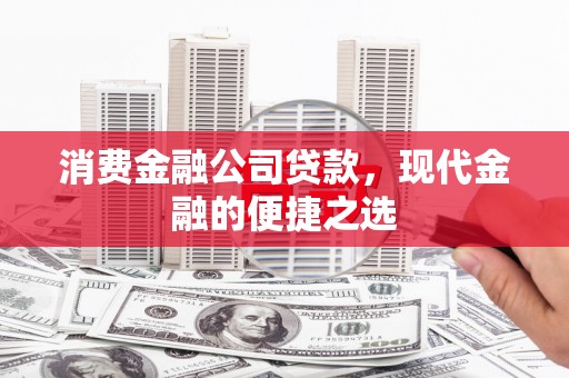 含山消费金融公司贷款，现代金融的便捷之选