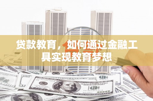靖西贷款教育，如何通过金融工具实现教育梦想