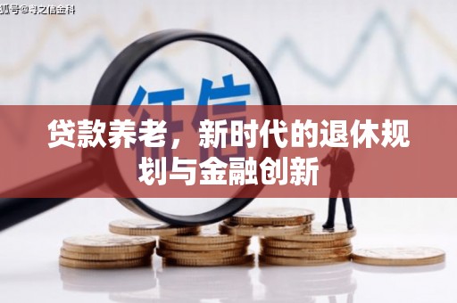 铜仁贷款养老，新时代的退休规划与金融创新