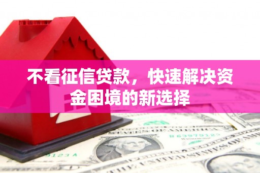 潮州不看征信贷款，快速解决资金困境的新选择