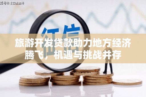 华宁旅游开发贷款助力地方经济腾飞，机遇与挑战并存