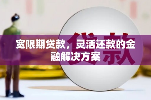 天河宽限期贷款，灵活还款的金融解决方案