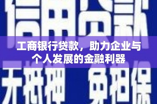 平潭工商银行贷款，助力企业与个人发展的金融利器