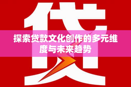 雨山探索贷款文化创作的多元维度与未来趋势