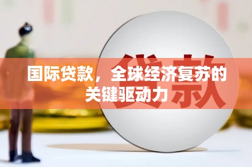 新营国际贷款，全球经济复苏的关键驱动力