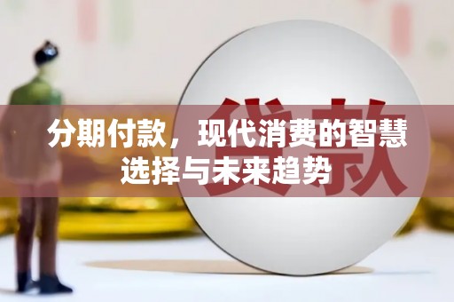 沁县分期付款，现代消费的智慧选择与未来趋势