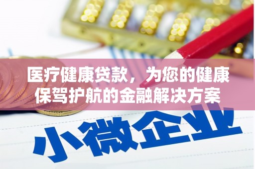 郾城医疗健康贷款，为您的健康保驾护航的金融解决方案