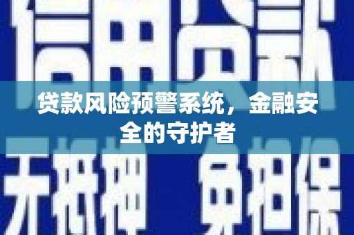 龙亭贷款风险预警系统，金融安全的守护者