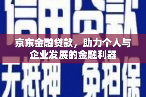 齐齐哈尔京东金融贷款，助力个人与企业发展的金融利器