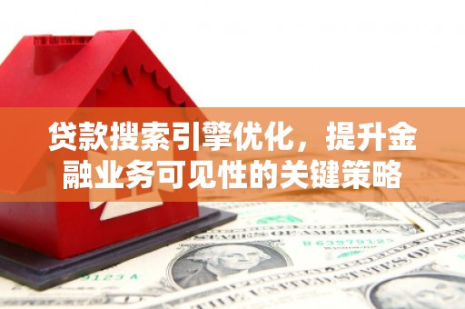 濉溪贷款搜索引擎优化，提升金融业务可见性的关键策略