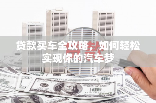 玛沁贷款买车全攻略，如何轻松实现你的汽车梦