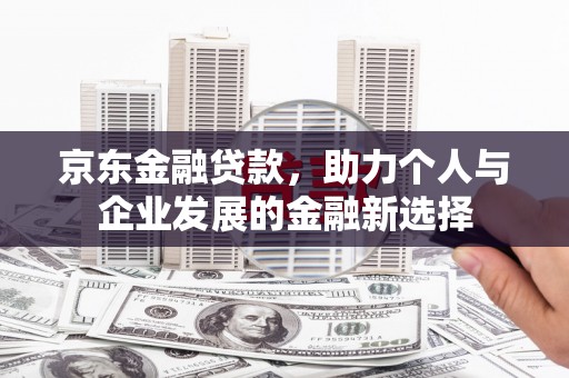 庆元京东金融贷款，助力个人与企业发展的金融新选择