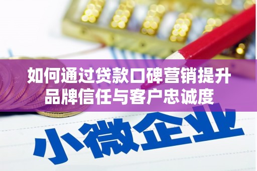 凉城如何通过贷款口碑营销提升品牌信任与客户忠诚度