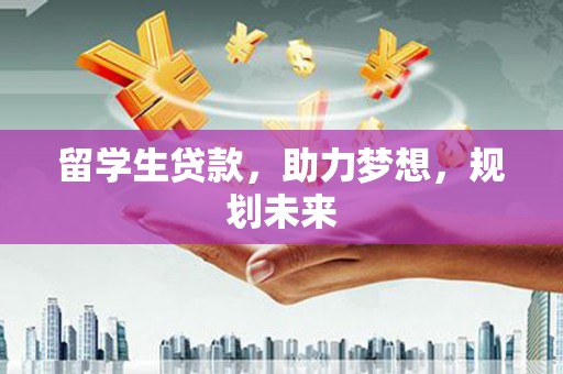 台州留学生贷款，助力梦想，规划未来